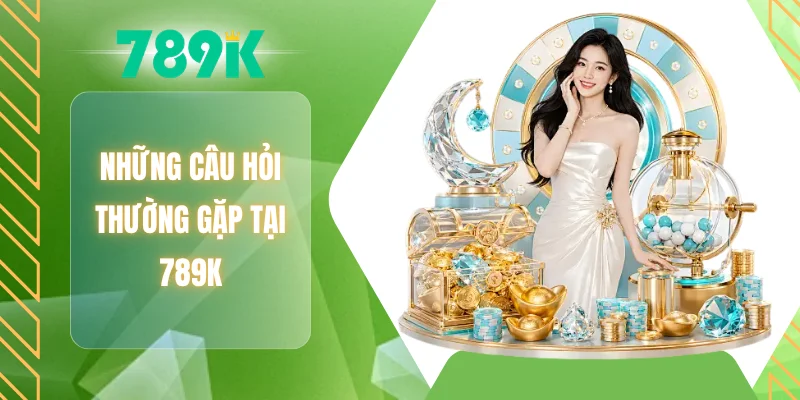 Những câu hỏi thường gặp tại 789K